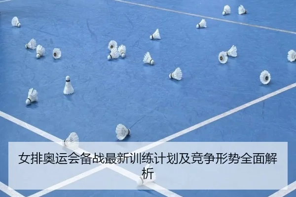 女排奥运会备战最新训练计划及竞争形势全面解析