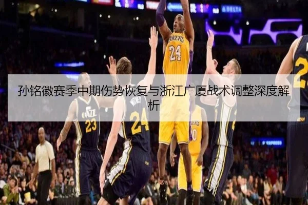 孙铭徽赛季中期伤势恢复与浙江广厦战术调整深度解析